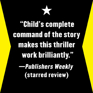 Publishers Weekly says, “Child’s complete command of the story makes this thriller work.”