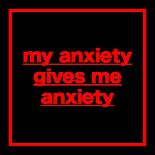 my anxiety gives me anxiety